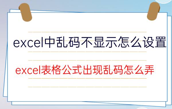 excel中乱码不显示怎么设置 excel表格公式出现乱码怎么弄？